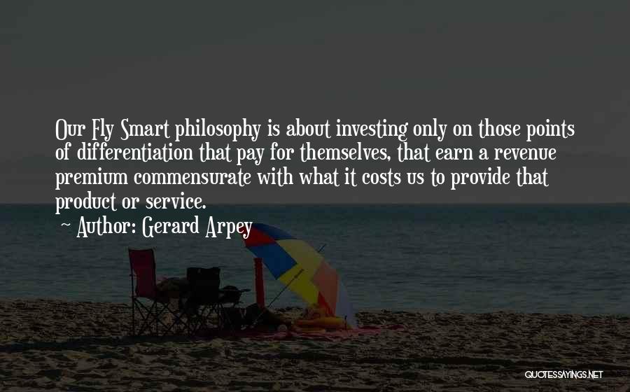 Gerard Arpey Quotes: Our Fly Smart Philosophy Is About Investing Only On Those Points Of Differentiation That Pay For Themselves, That Earn A
