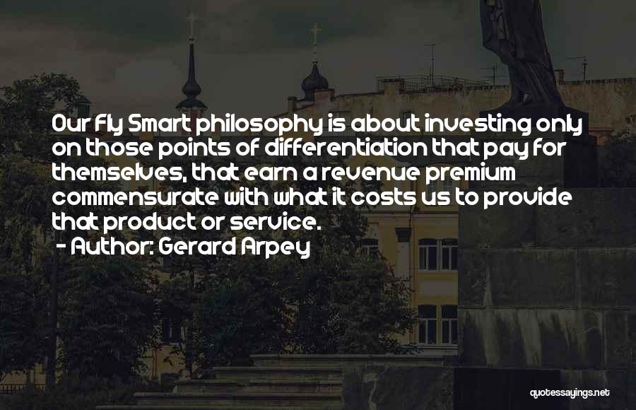 Gerard Arpey Quotes: Our Fly Smart Philosophy Is About Investing Only On Those Points Of Differentiation That Pay For Themselves, That Earn A