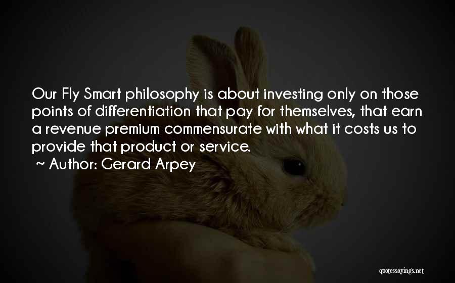 Gerard Arpey Quotes: Our Fly Smart Philosophy Is About Investing Only On Those Points Of Differentiation That Pay For Themselves, That Earn A