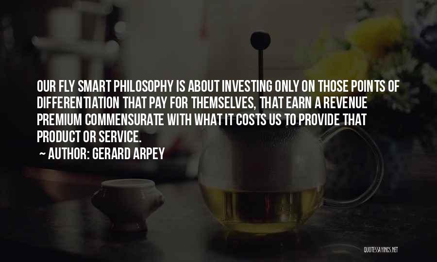 Gerard Arpey Quotes: Our Fly Smart Philosophy Is About Investing Only On Those Points Of Differentiation That Pay For Themselves, That Earn A