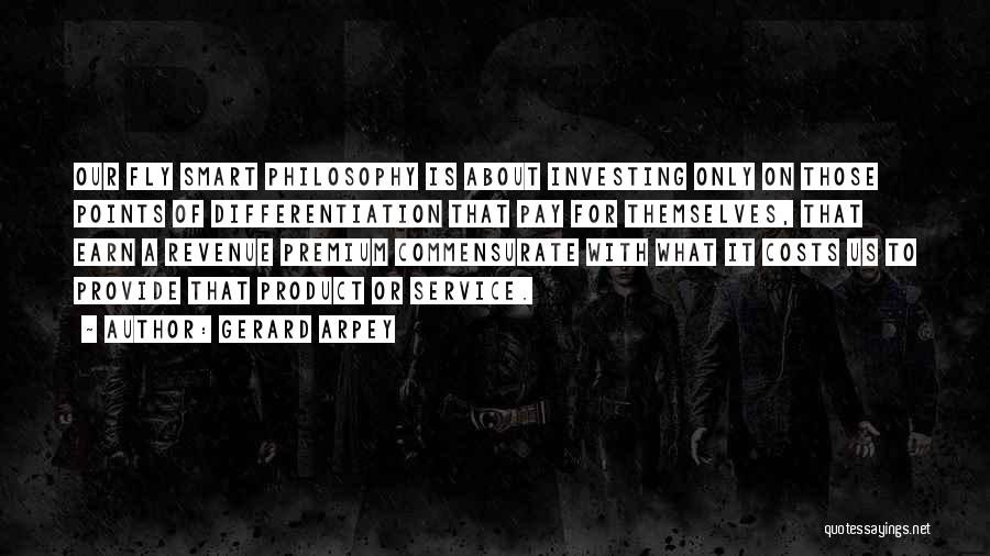 Gerard Arpey Quotes: Our Fly Smart Philosophy Is About Investing Only On Those Points Of Differentiation That Pay For Themselves, That Earn A