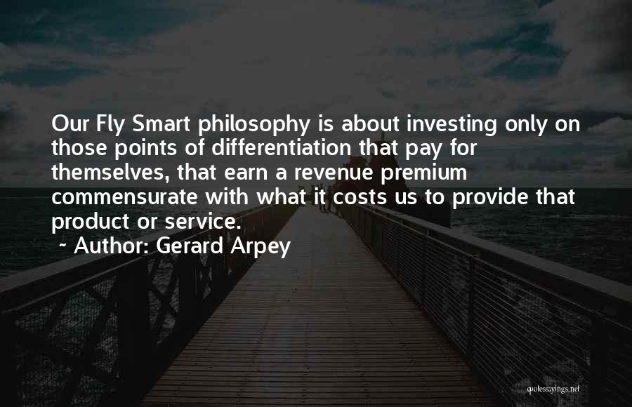 Gerard Arpey Quotes: Our Fly Smart Philosophy Is About Investing Only On Those Points Of Differentiation That Pay For Themselves, That Earn A