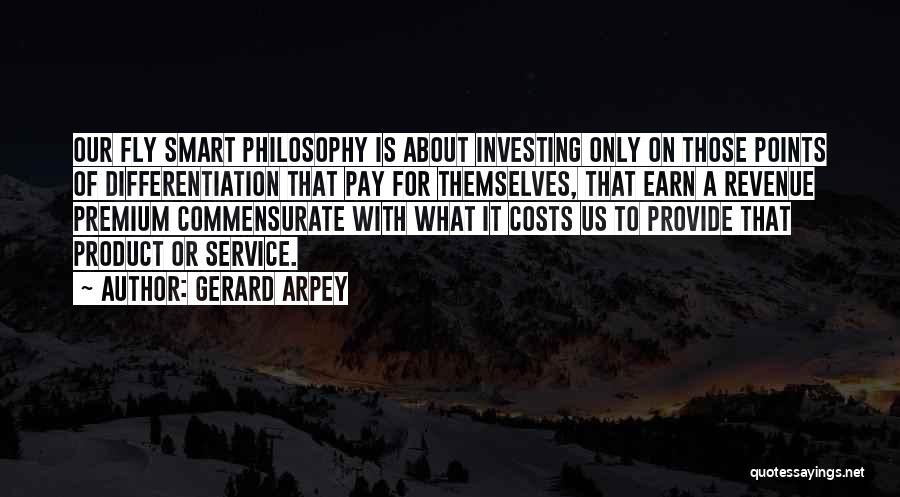 Gerard Arpey Quotes: Our Fly Smart Philosophy Is About Investing Only On Those Points Of Differentiation That Pay For Themselves, That Earn A