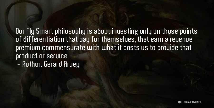 Gerard Arpey Quotes: Our Fly Smart Philosophy Is About Investing Only On Those Points Of Differentiation That Pay For Themselves, That Earn A