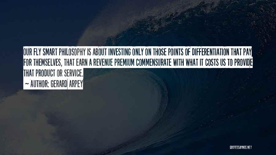 Gerard Arpey Quotes: Our Fly Smart Philosophy Is About Investing Only On Those Points Of Differentiation That Pay For Themselves, That Earn A