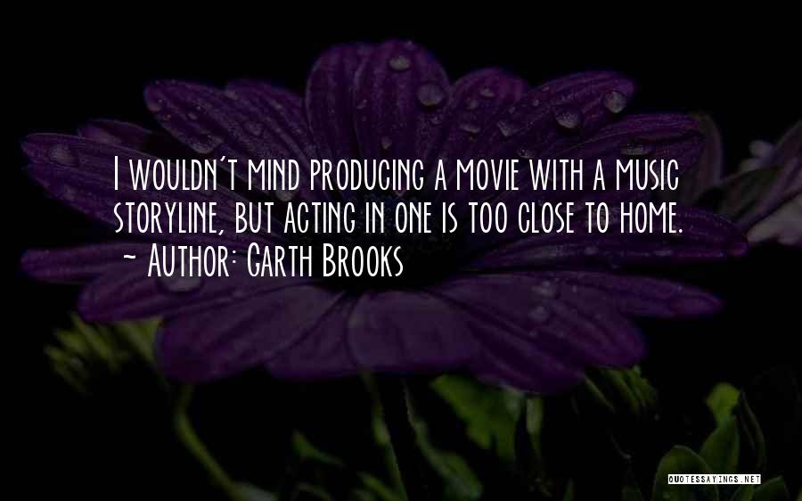 Garth Brooks Quotes: I Wouldn't Mind Producing A Movie With A Music Storyline, But Acting In One Is Too Close To Home.