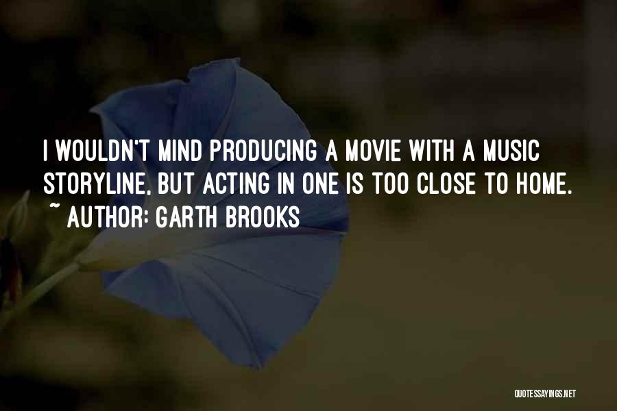 Garth Brooks Quotes: I Wouldn't Mind Producing A Movie With A Music Storyline, But Acting In One Is Too Close To Home.