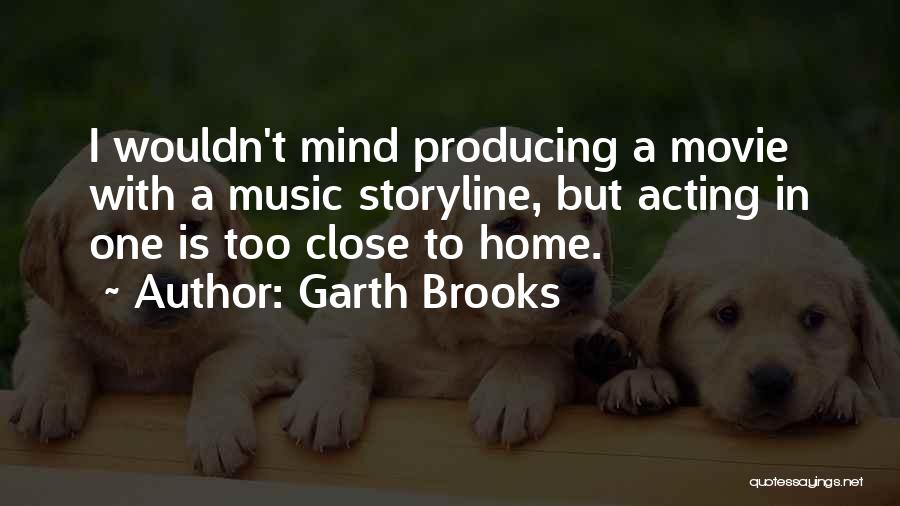 Garth Brooks Quotes: I Wouldn't Mind Producing A Movie With A Music Storyline, But Acting In One Is Too Close To Home.