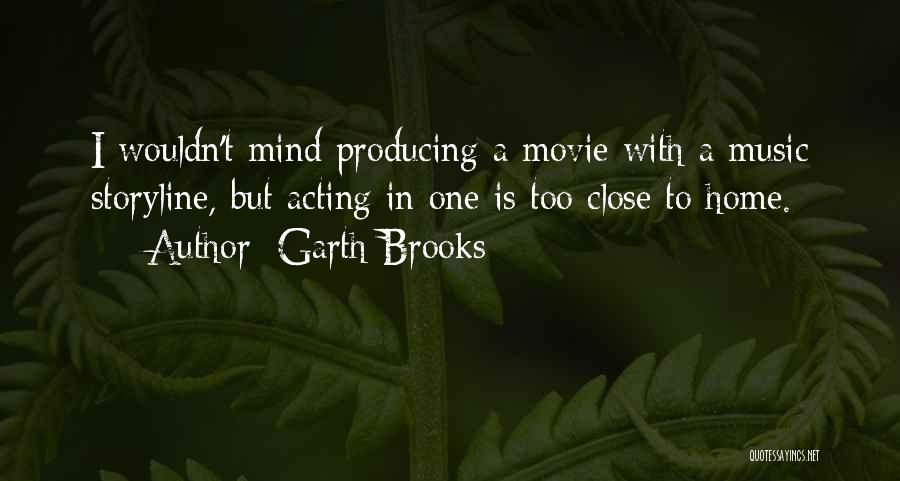 Garth Brooks Quotes: I Wouldn't Mind Producing A Movie With A Music Storyline, But Acting In One Is Too Close To Home.