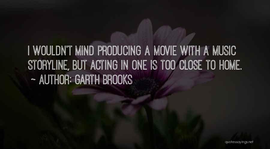 Garth Brooks Quotes: I Wouldn't Mind Producing A Movie With A Music Storyline, But Acting In One Is Too Close To Home.