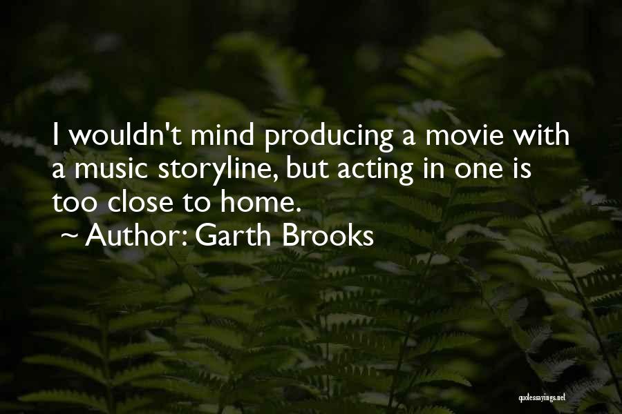 Garth Brooks Quotes: I Wouldn't Mind Producing A Movie With A Music Storyline, But Acting In One Is Too Close To Home.