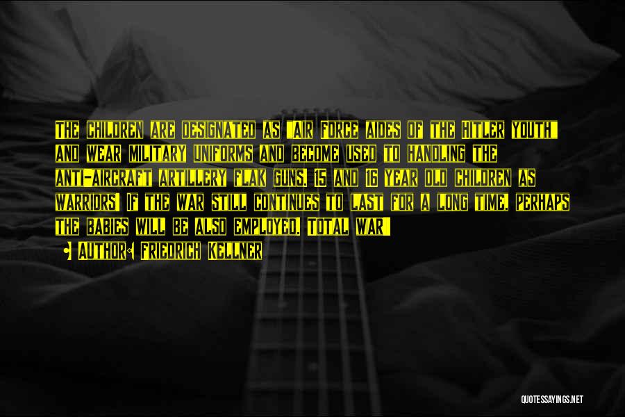 Friedrich Kellner Quotes: The Children Are Designated As Air Force Aides Of The Hitler Youth And Wear Military Uniforms And Become Used To