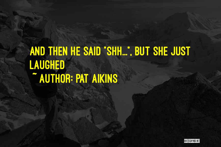 Pat Aikins Quotes: And Then He Said Shh..., But She Just Laughed