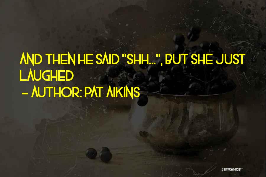 Pat Aikins Quotes: And Then He Said Shh..., But She Just Laughed