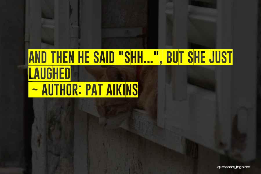 Pat Aikins Quotes: And Then He Said Shh..., But She Just Laughed