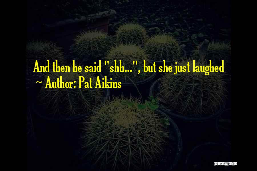 Pat Aikins Quotes: And Then He Said Shh..., But She Just Laughed