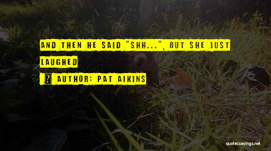 Pat Aikins Quotes: And Then He Said Shh..., But She Just Laughed