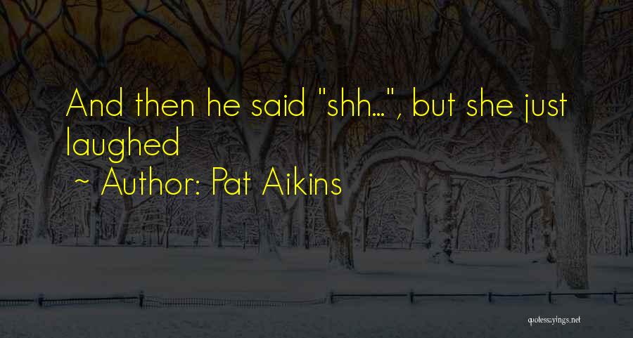 Pat Aikins Quotes: And Then He Said Shh..., But She Just Laughed