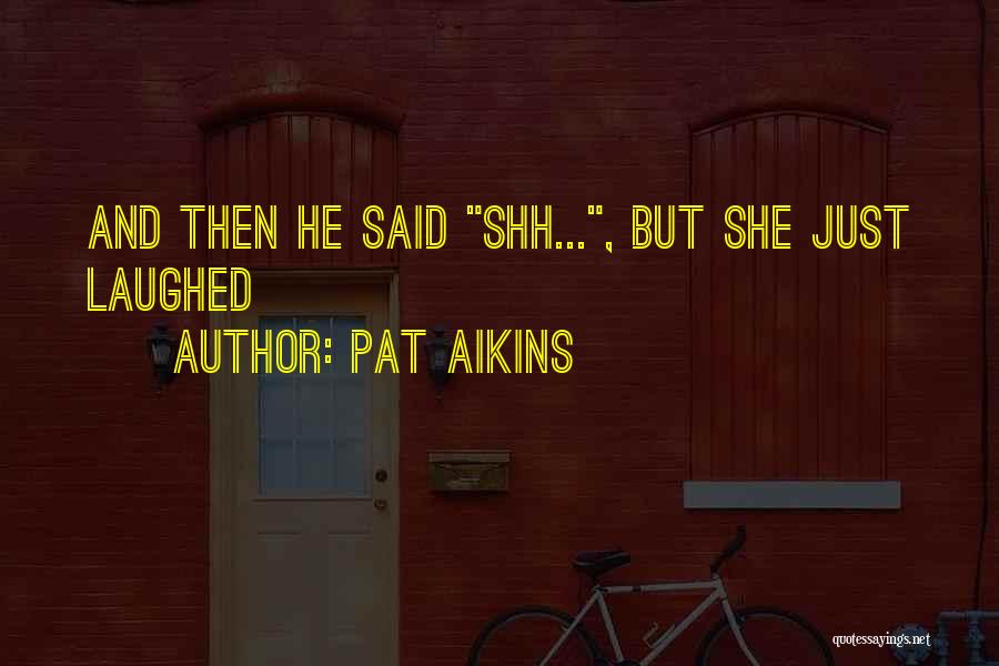 Pat Aikins Quotes: And Then He Said Shh..., But She Just Laughed