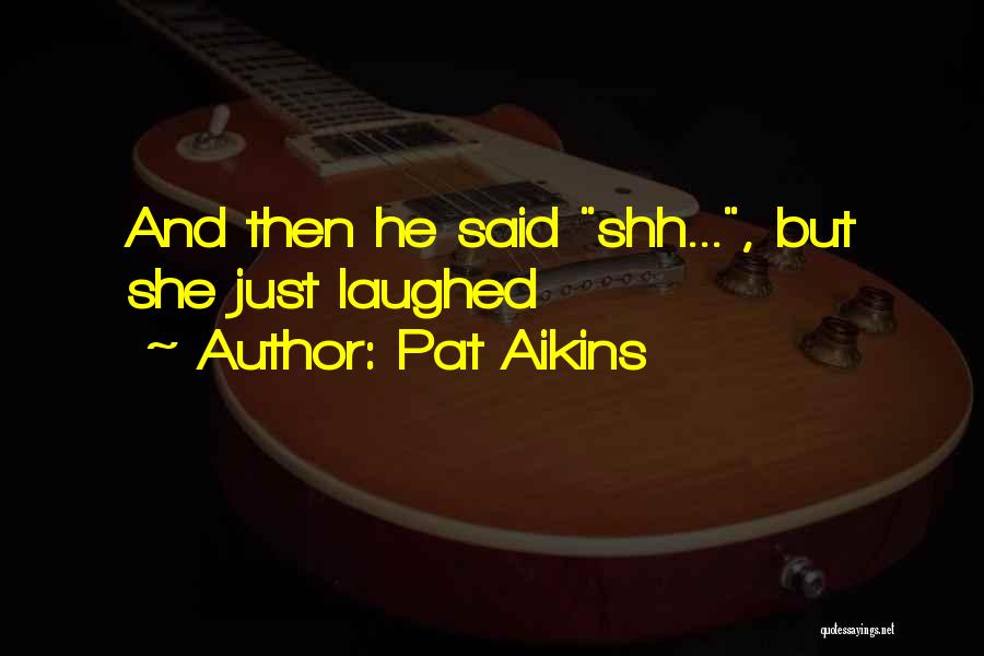 Pat Aikins Quotes: And Then He Said Shh..., But She Just Laughed