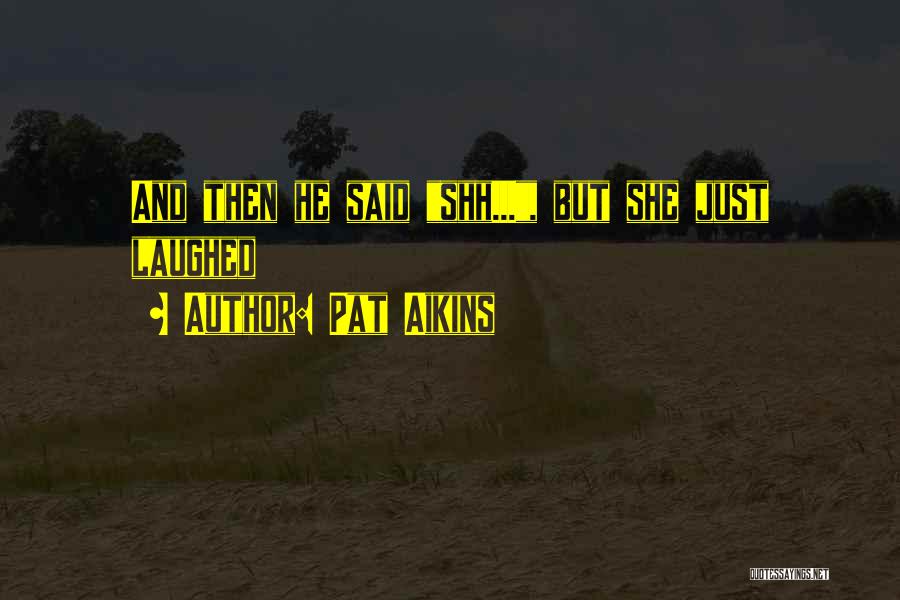 Pat Aikins Quotes: And Then He Said Shh..., But She Just Laughed