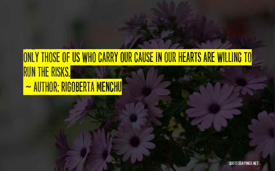 Rigoberta Menchu Quotes: Only Those Of Us Who Carry Our Cause In Our Hearts Are Willing To Run The Risks.