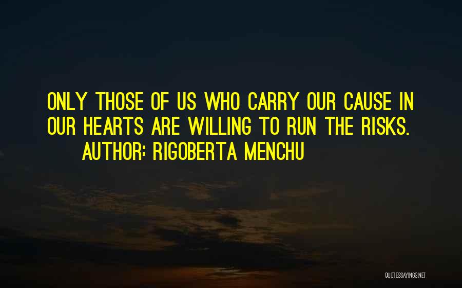 Rigoberta Menchu Quotes: Only Those Of Us Who Carry Our Cause In Our Hearts Are Willing To Run The Risks.