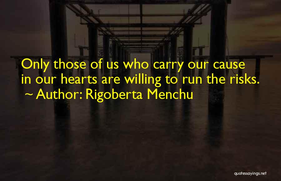 Rigoberta Menchu Quotes: Only Those Of Us Who Carry Our Cause In Our Hearts Are Willing To Run The Risks.