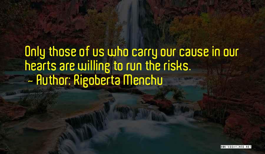 Rigoberta Menchu Quotes: Only Those Of Us Who Carry Our Cause In Our Hearts Are Willing To Run The Risks.