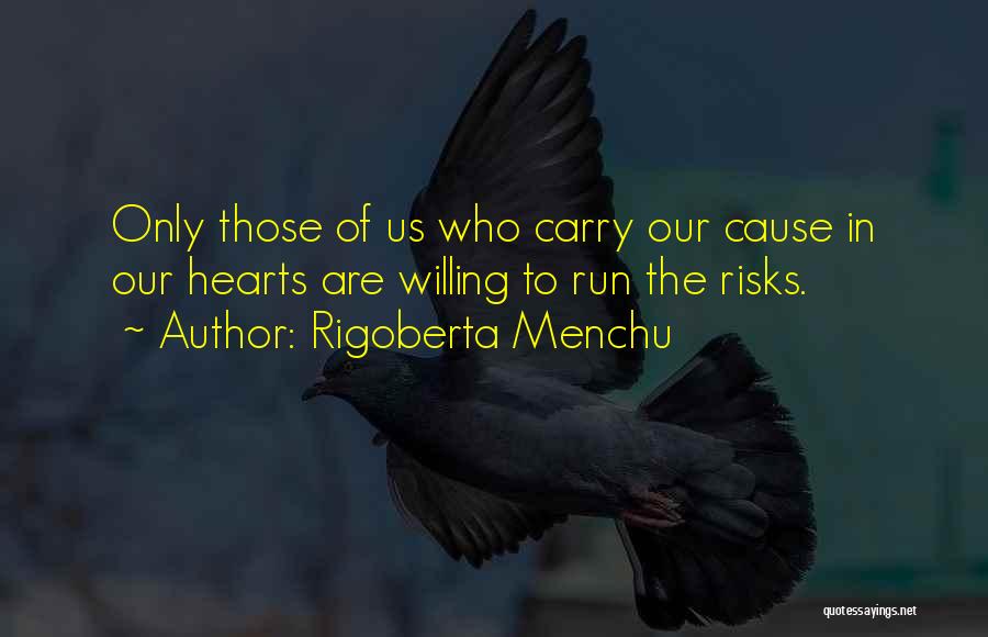 Rigoberta Menchu Quotes: Only Those Of Us Who Carry Our Cause In Our Hearts Are Willing To Run The Risks.