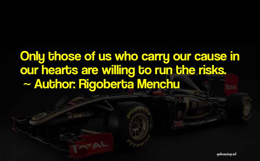 Rigoberta Menchu Quotes: Only Those Of Us Who Carry Our Cause In Our Hearts Are Willing To Run The Risks.