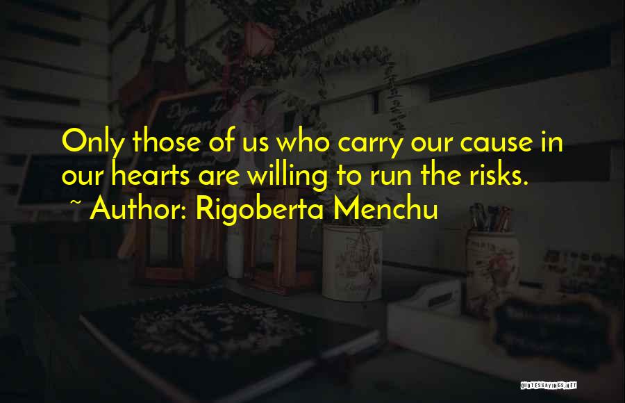 Rigoberta Menchu Quotes: Only Those Of Us Who Carry Our Cause In Our Hearts Are Willing To Run The Risks.