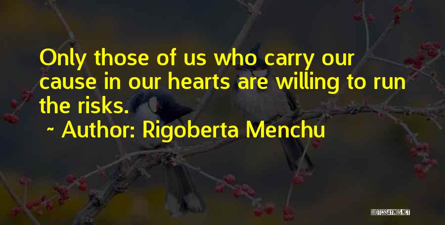 Rigoberta Menchu Quotes: Only Those Of Us Who Carry Our Cause In Our Hearts Are Willing To Run The Risks.