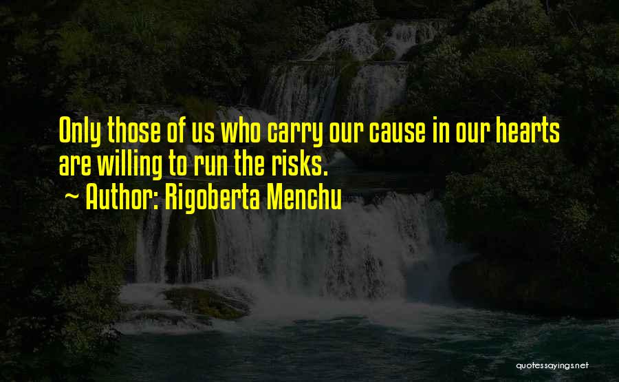 Rigoberta Menchu Quotes: Only Those Of Us Who Carry Our Cause In Our Hearts Are Willing To Run The Risks.