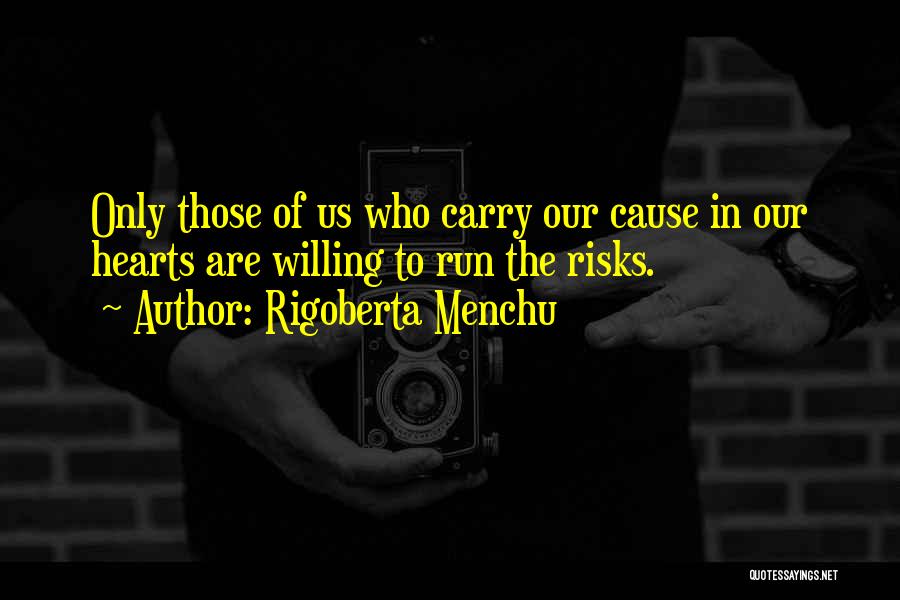 Rigoberta Menchu Quotes: Only Those Of Us Who Carry Our Cause In Our Hearts Are Willing To Run The Risks.