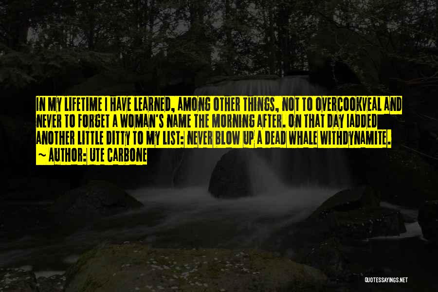 Ute Carbone Quotes: In My Lifetime I Have Learned, Among Other Things, Not To Overcookveal And Never To Forget A Woman's Name The