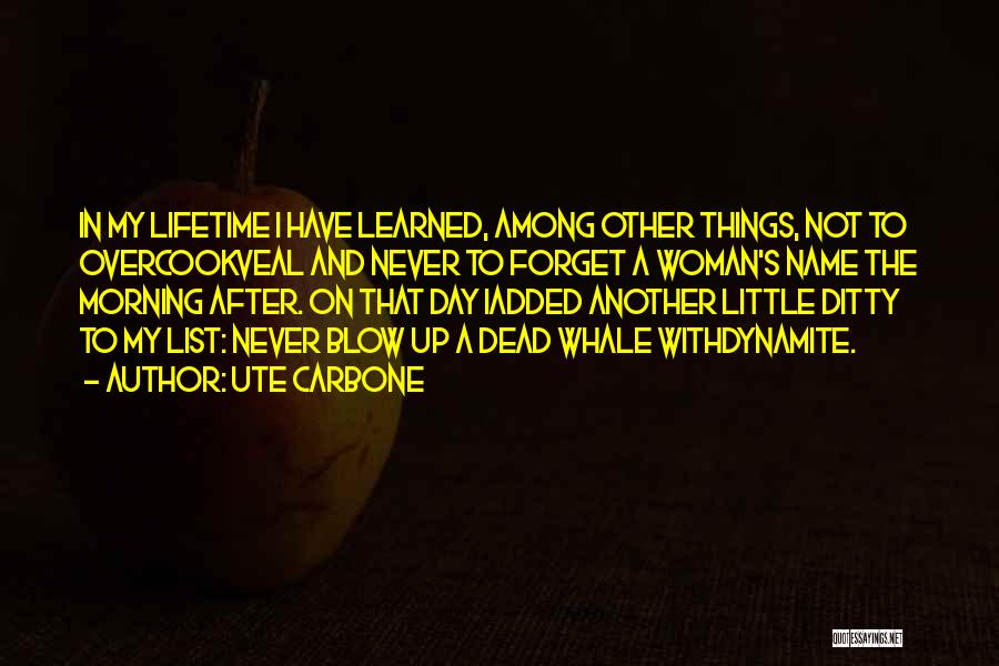 Ute Carbone Quotes: In My Lifetime I Have Learned, Among Other Things, Not To Overcookveal And Never To Forget A Woman's Name The