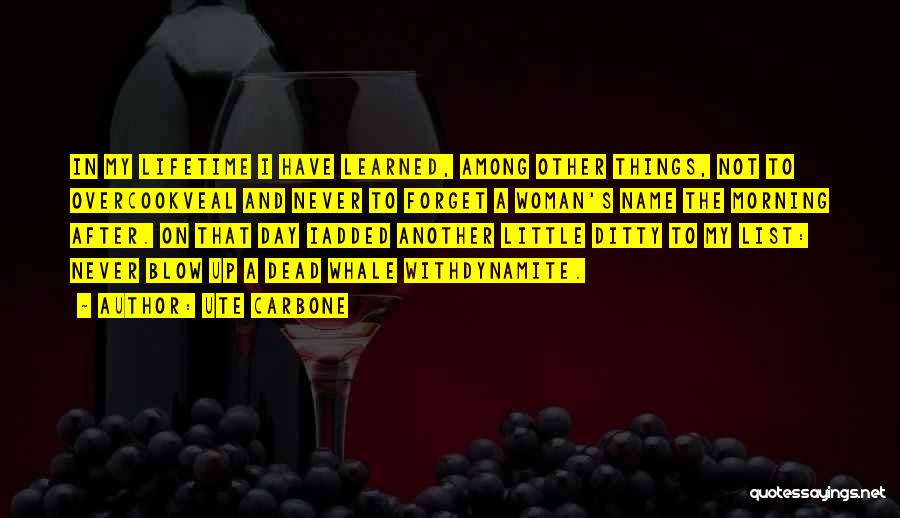 Ute Carbone Quotes: In My Lifetime I Have Learned, Among Other Things, Not To Overcookveal And Never To Forget A Woman's Name The