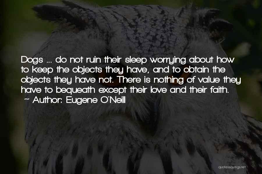 Eugene O'Neill Quotes: Dogs ... Do Not Ruin Their Sleep Worrying About How To Keep The Objects They Have, And To Obtain The