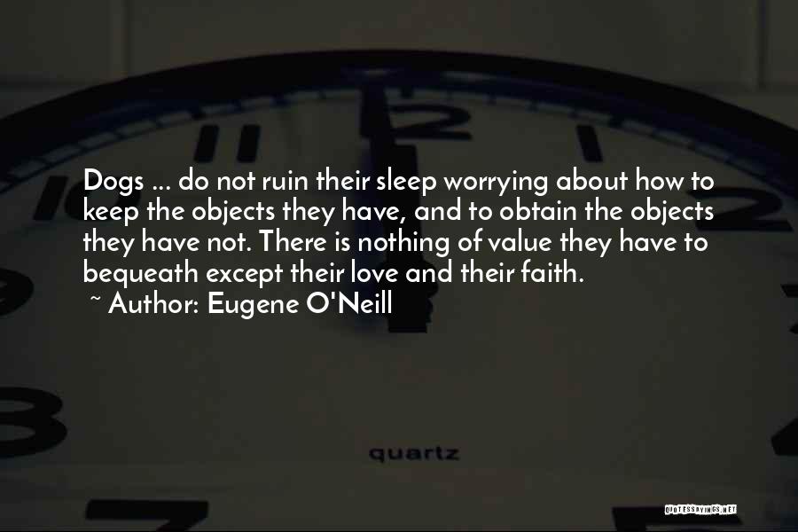 Eugene O'Neill Quotes: Dogs ... Do Not Ruin Their Sleep Worrying About How To Keep The Objects They Have, And To Obtain The
