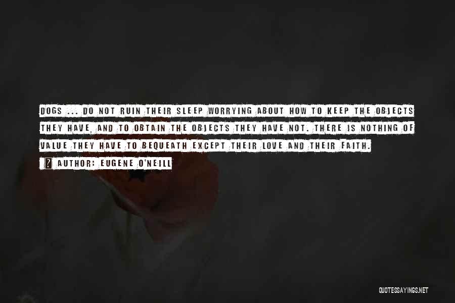 Eugene O'Neill Quotes: Dogs ... Do Not Ruin Their Sleep Worrying About How To Keep The Objects They Have, And To Obtain The