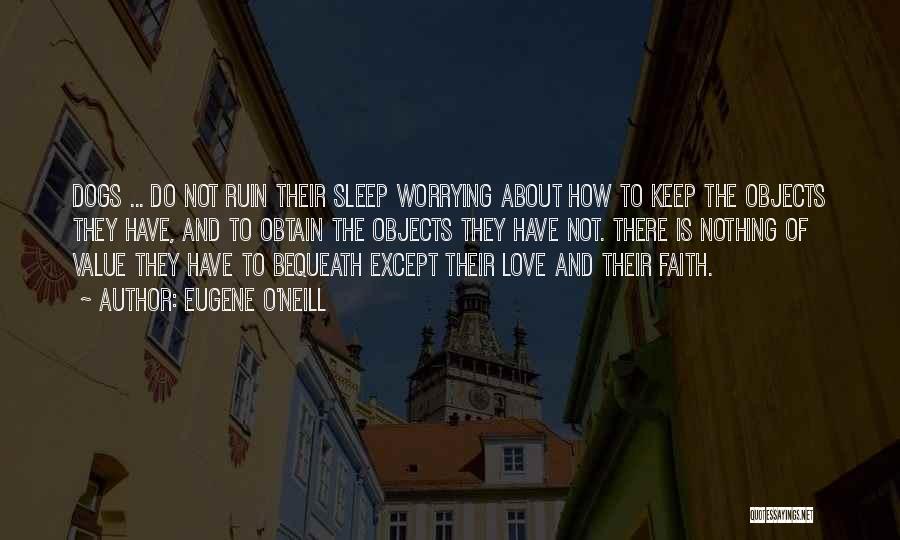 Eugene O'Neill Quotes: Dogs ... Do Not Ruin Their Sleep Worrying About How To Keep The Objects They Have, And To Obtain The