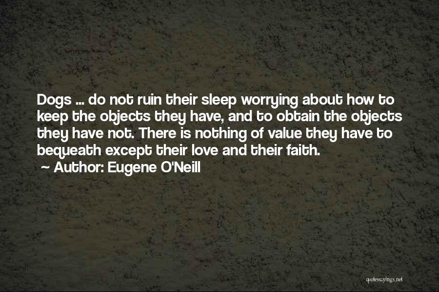 Eugene O'Neill Quotes: Dogs ... Do Not Ruin Their Sleep Worrying About How To Keep The Objects They Have, And To Obtain The