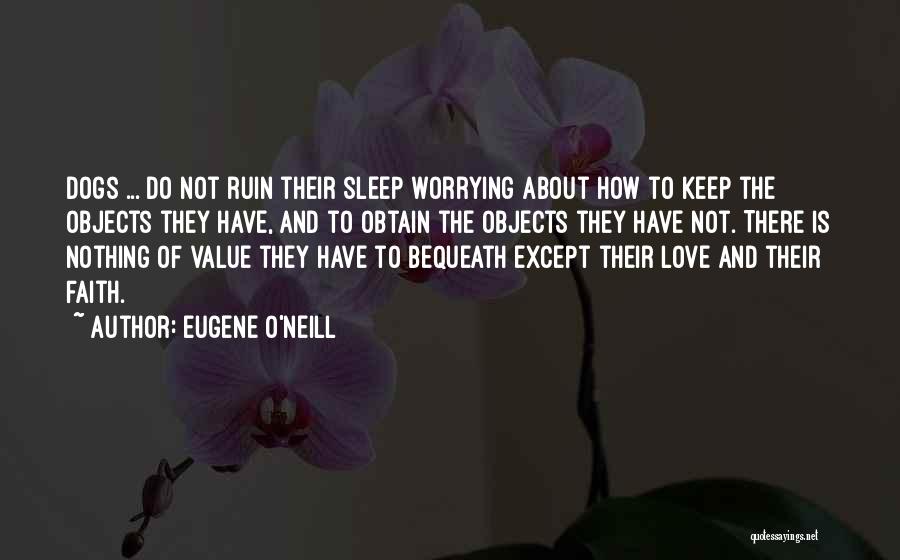 Eugene O'Neill Quotes: Dogs ... Do Not Ruin Their Sleep Worrying About How To Keep The Objects They Have, And To Obtain The