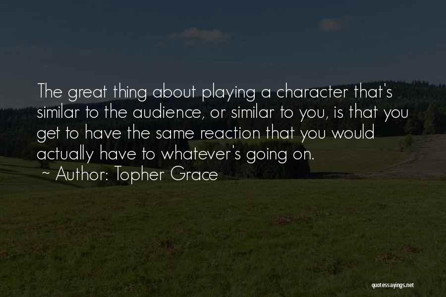 Topher Grace Quotes: The Great Thing About Playing A Character That's Similar To The Audience, Or Similar To You, Is That You Get