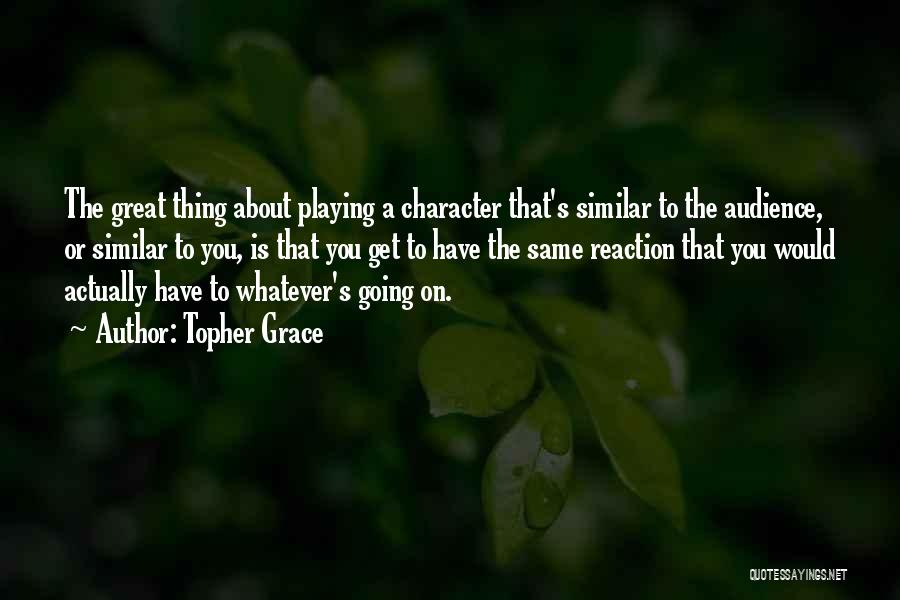 Topher Grace Quotes: The Great Thing About Playing A Character That's Similar To The Audience, Or Similar To You, Is That You Get