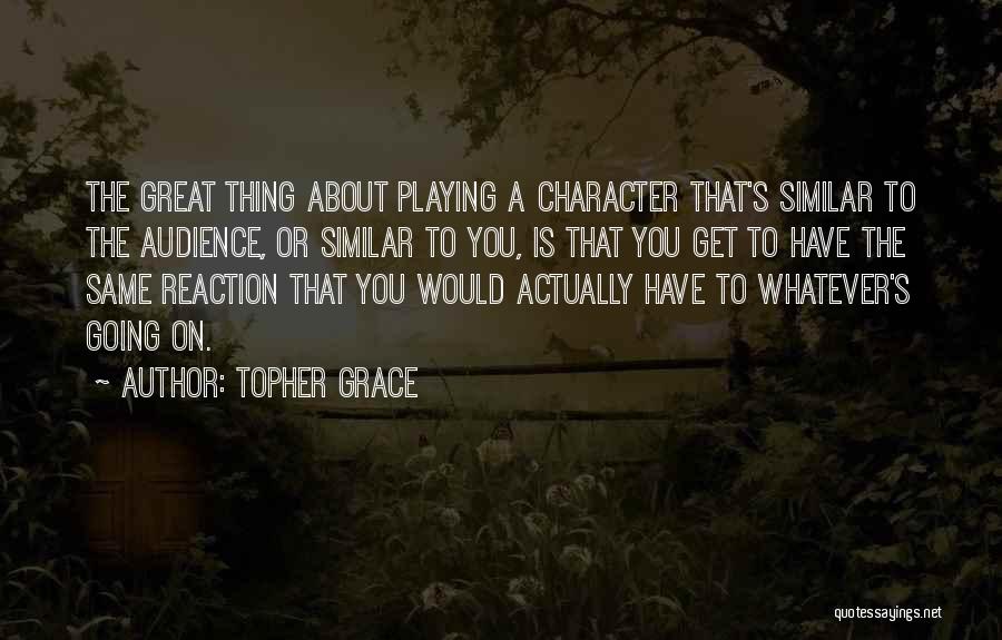 Topher Grace Quotes: The Great Thing About Playing A Character That's Similar To The Audience, Or Similar To You, Is That You Get
