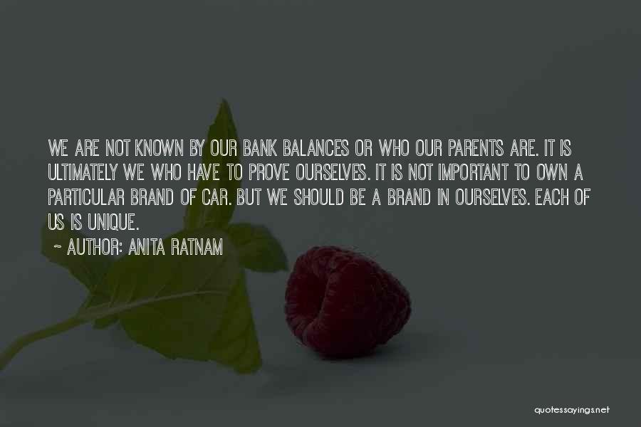 Anita Ratnam Quotes: We Are Not Known By Our Bank Balances Or Who Our Parents Are. It Is Ultimately We Who Have To