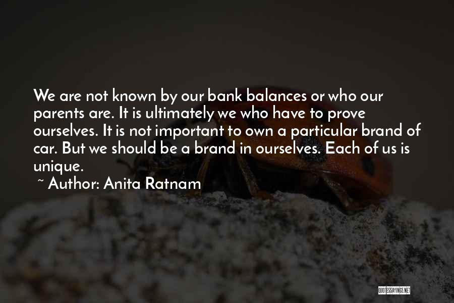 Anita Ratnam Quotes: We Are Not Known By Our Bank Balances Or Who Our Parents Are. It Is Ultimately We Who Have To