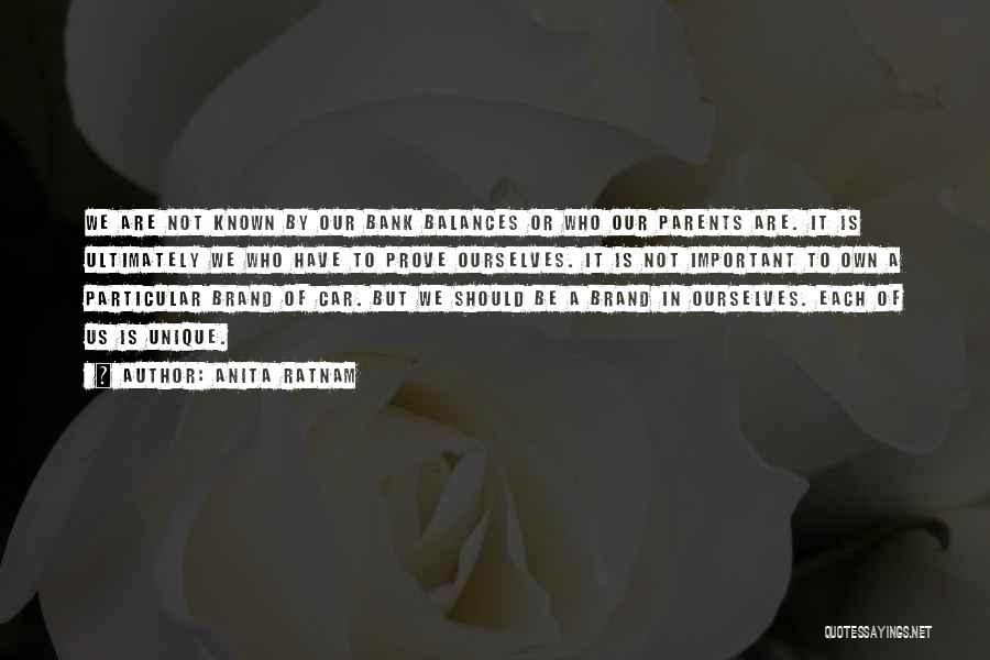 Anita Ratnam Quotes: We Are Not Known By Our Bank Balances Or Who Our Parents Are. It Is Ultimately We Who Have To